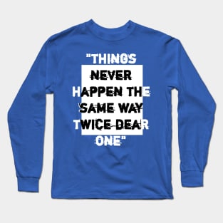 things never happen the same way twice dear one. Long Sleeve T-Shirt